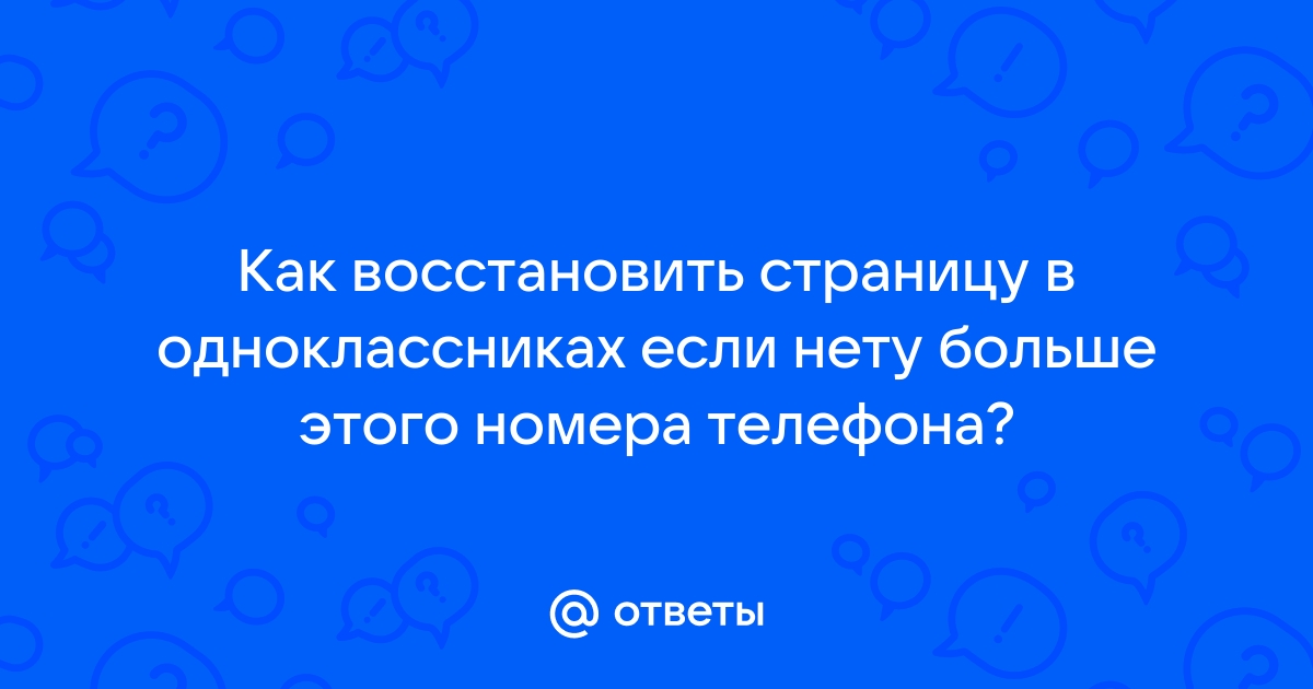 Ответы Mail.ru: Как восстановить страницу в одноклассниках если нету больше  этого номера телефона?