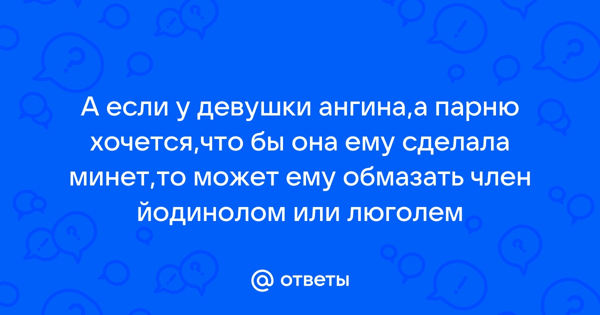 Опасен ли при ангине (остром тонзиллите) оральный секс?