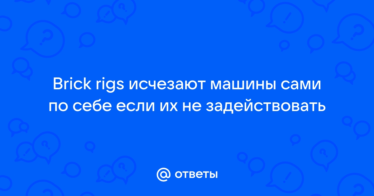 Ответы Mail.ru: Brick rigs исчезают машины сами по себе если их не  задействовать