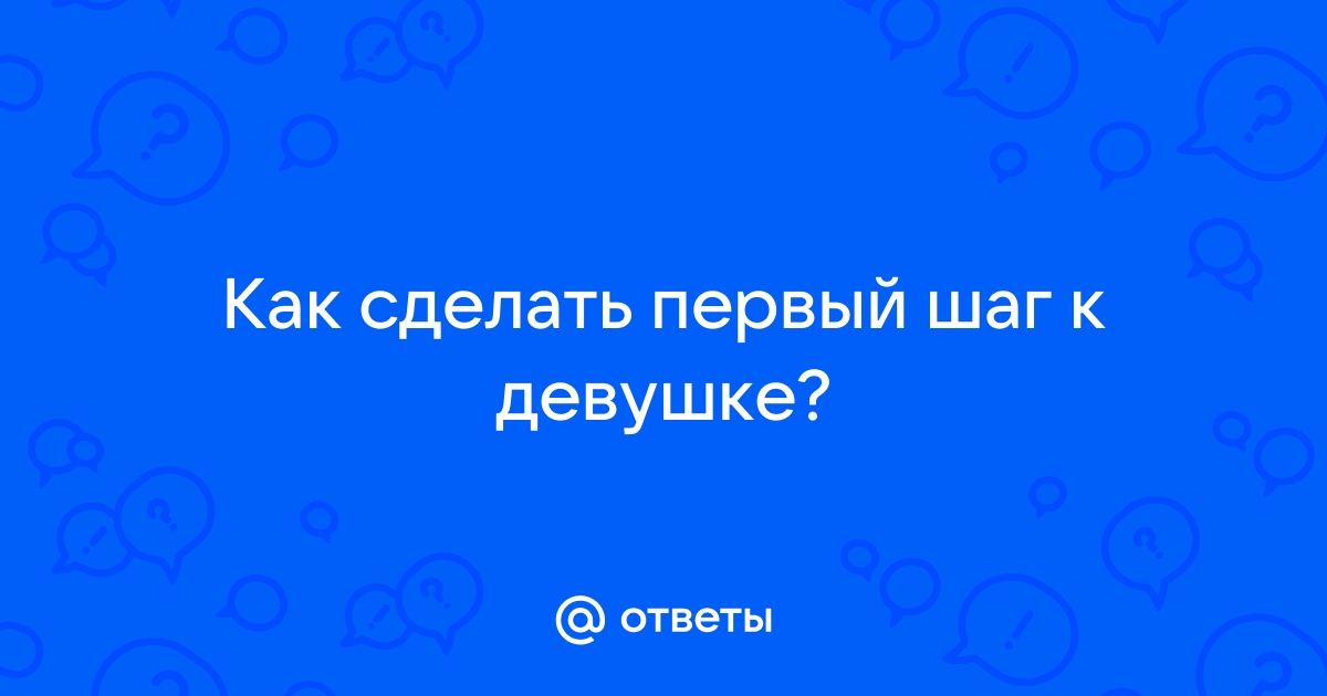 Должна ли девушка делать первый шаг? - 82 ответа на форуме витамин-п-байкальский.рф ()