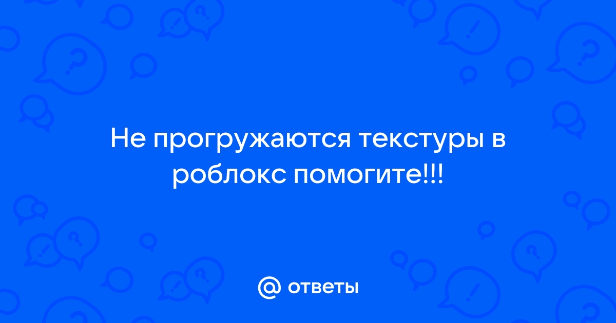 Не прогружаются текстуры в роблокс