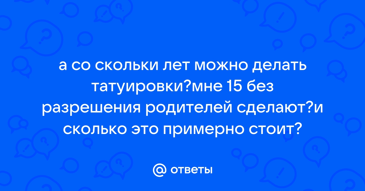 Со скольки лет можно делать татуировки и нужно ли разрешение от родителей