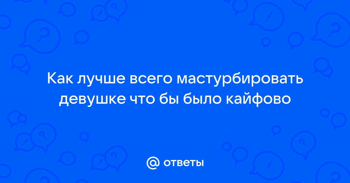 Техники мастурбации, которые помогут сделать ласки приятнее