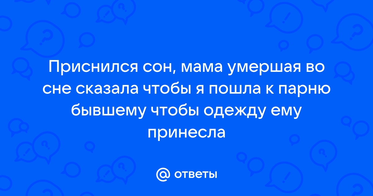 Ответы Mailru: Приснился сон, мама умершая во сне сказала чтобы я