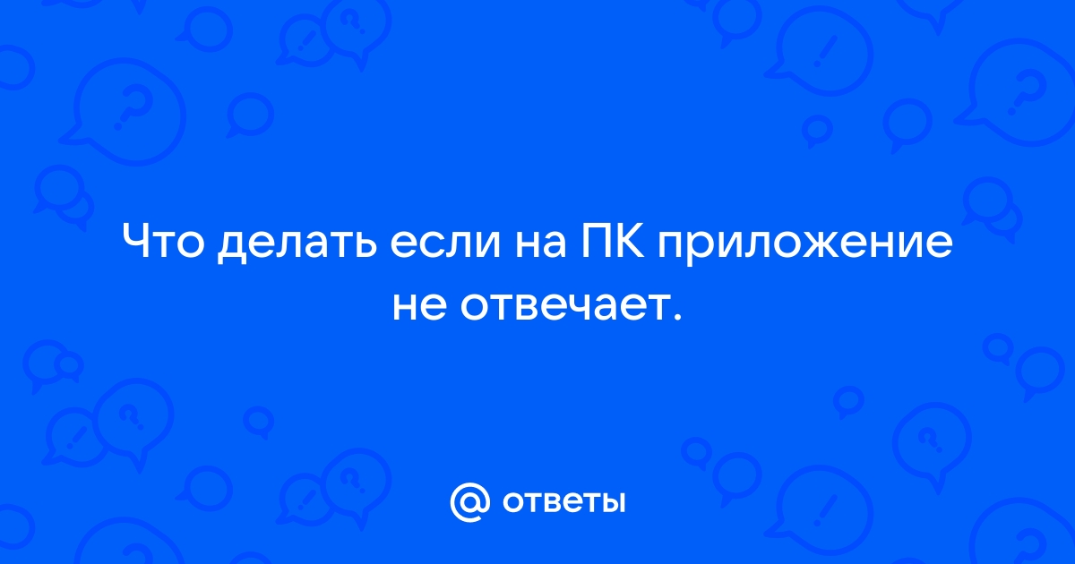 Что делать если приложение не отвечает на пк