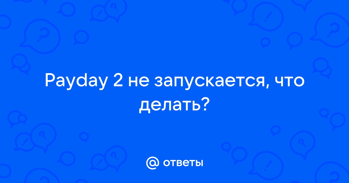 Ответы Mail: Payday 2 не запускается, что делать?