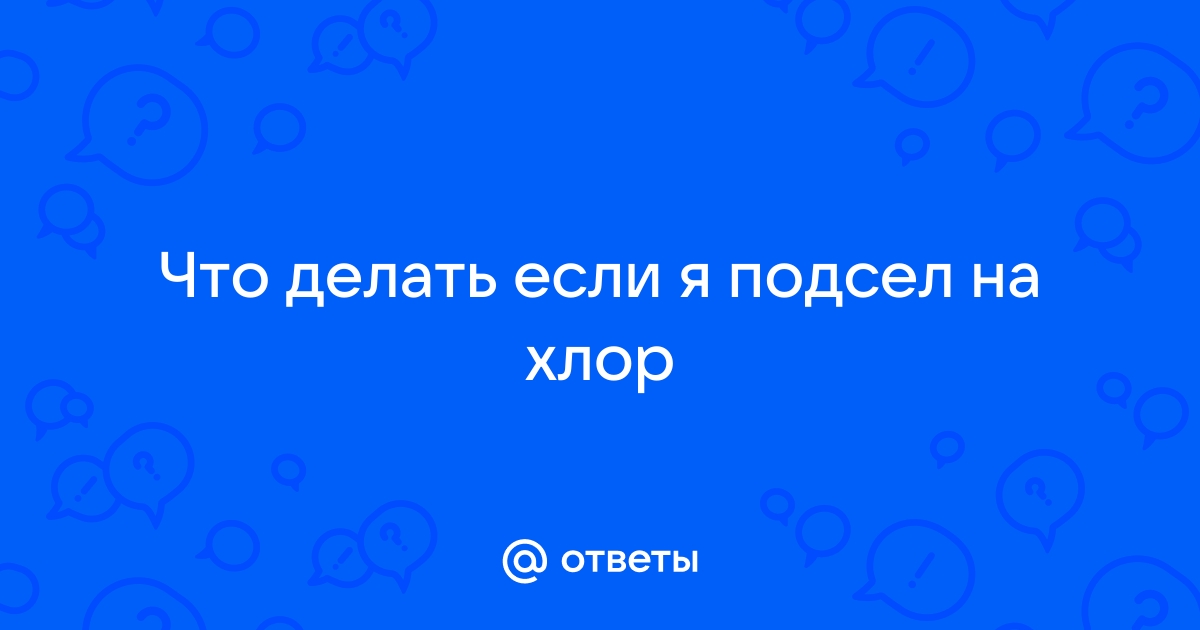 Ответы Что делать если я подсел на хлор