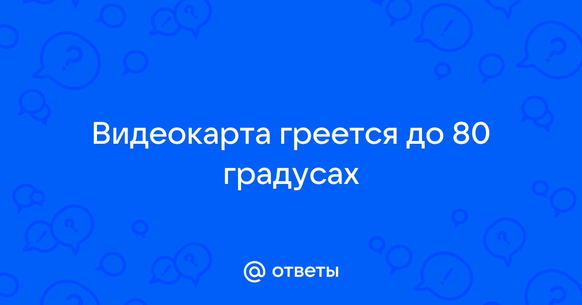 Видеокарта выключается при 80 градусах