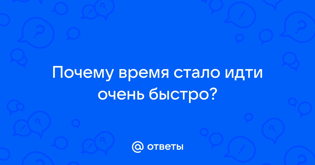 Почему нам кажется, что время стало идти быстрее