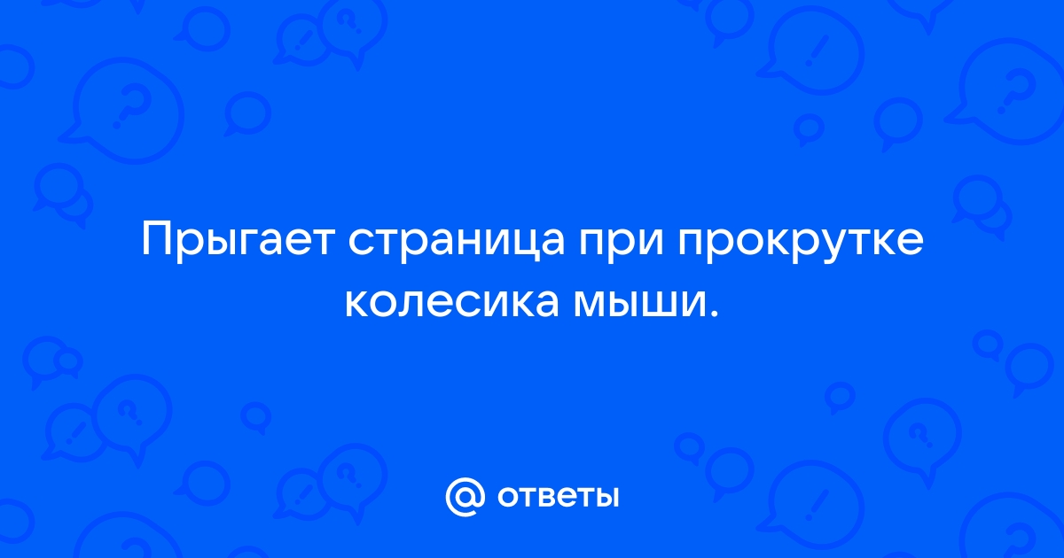 При прокрутке колесиком мышки страница прыгает. [Решение за 5 сек]