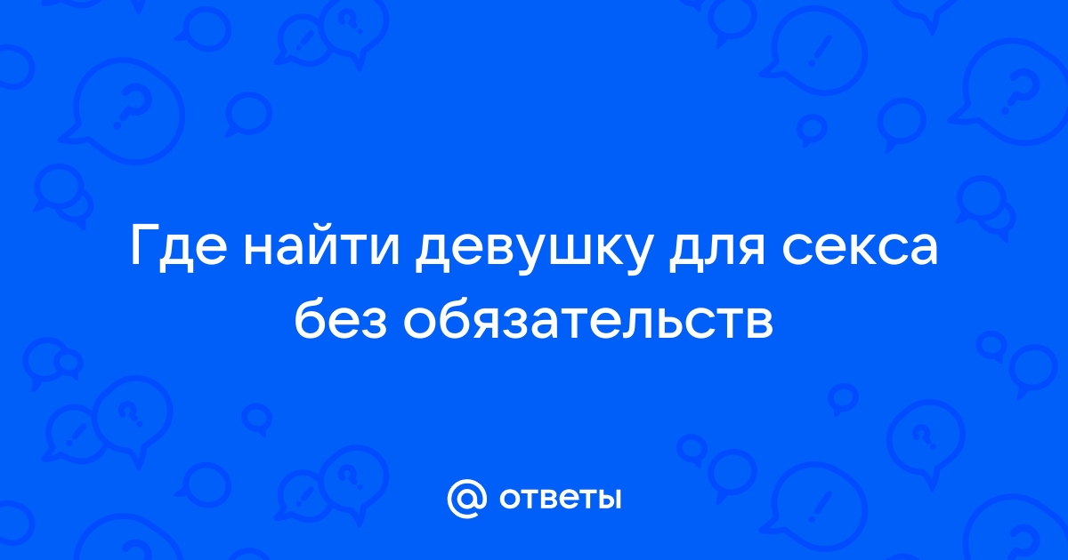 Как найти секс без обязательств? - 30 ответов на форуме korea-top-market.ru ()