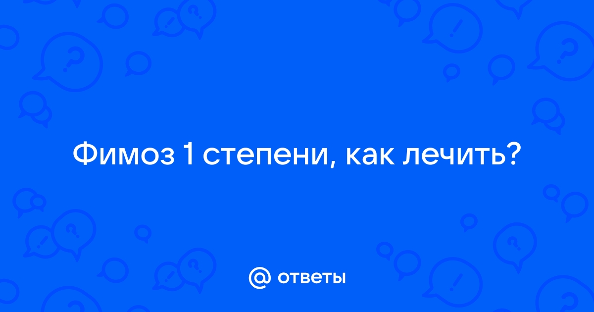 Фимоз – причины, профилактика, лечение, операция. 4 степени фимоза.