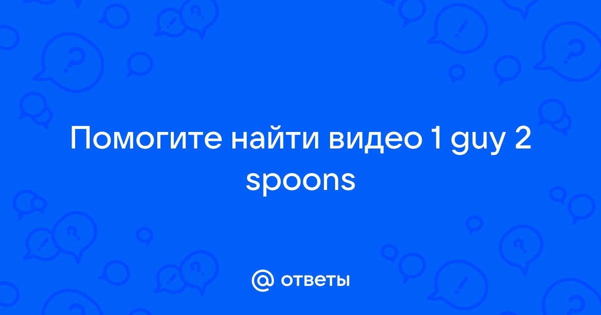 Ответы Mail Помогите найти видео 1 Guy 2 Spoons