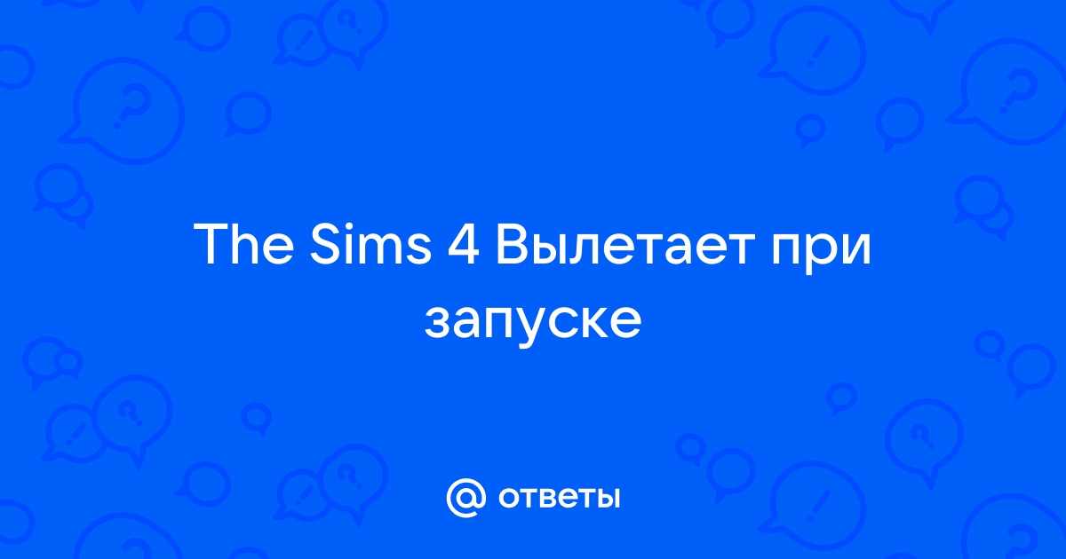 Почему вылетает Симс 4 | Вылеты при загрузки и во время игры