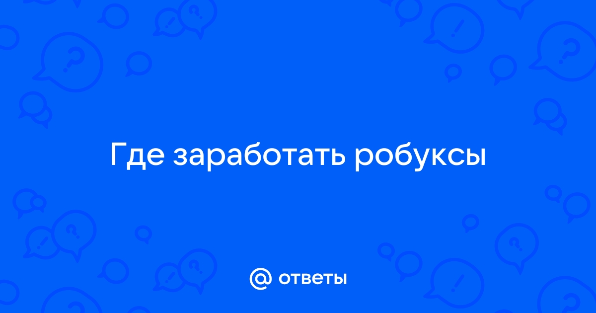 Ответы Mail.ru: Где заработать робуксы