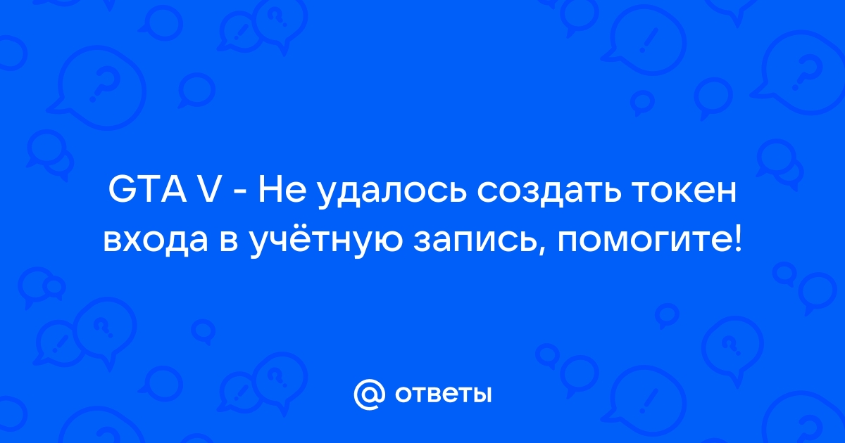 Gta 5 не удалось создать токен входа в учетную запись