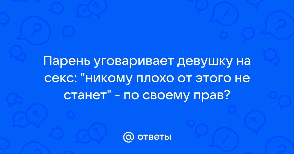 мужчина уговаривает девушку трахнутся: смотреть русское порно видео онлайн бесплатно