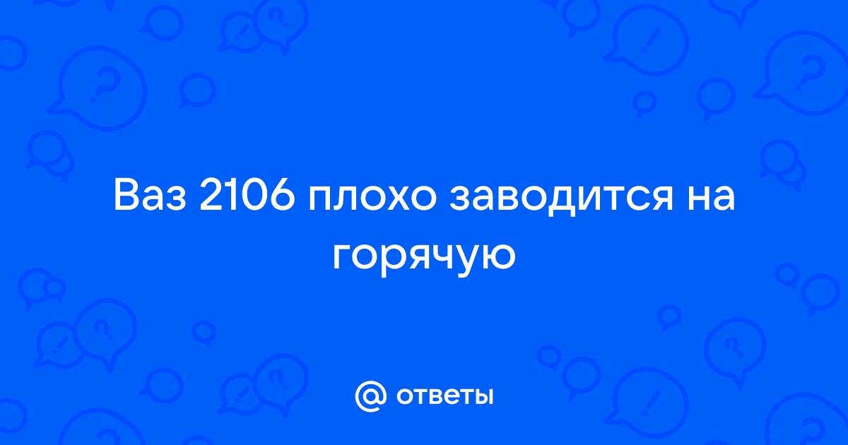 Ребят ваз плохо заводится на холодную на горячую хорошо заводится что | ВАЗ форум и клуб