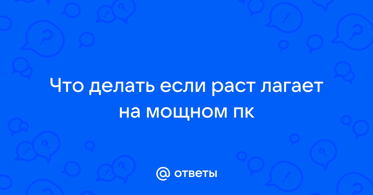 Ответы Mail: Что делать если раст лагает на мощном пк