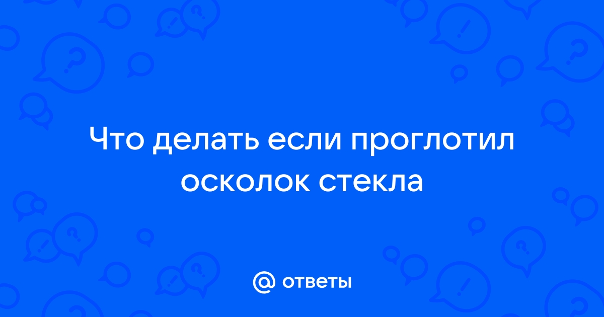 Что будет, если случайно вместе с пищей проглотить небольшой кусочек стекла? - Чемпионат