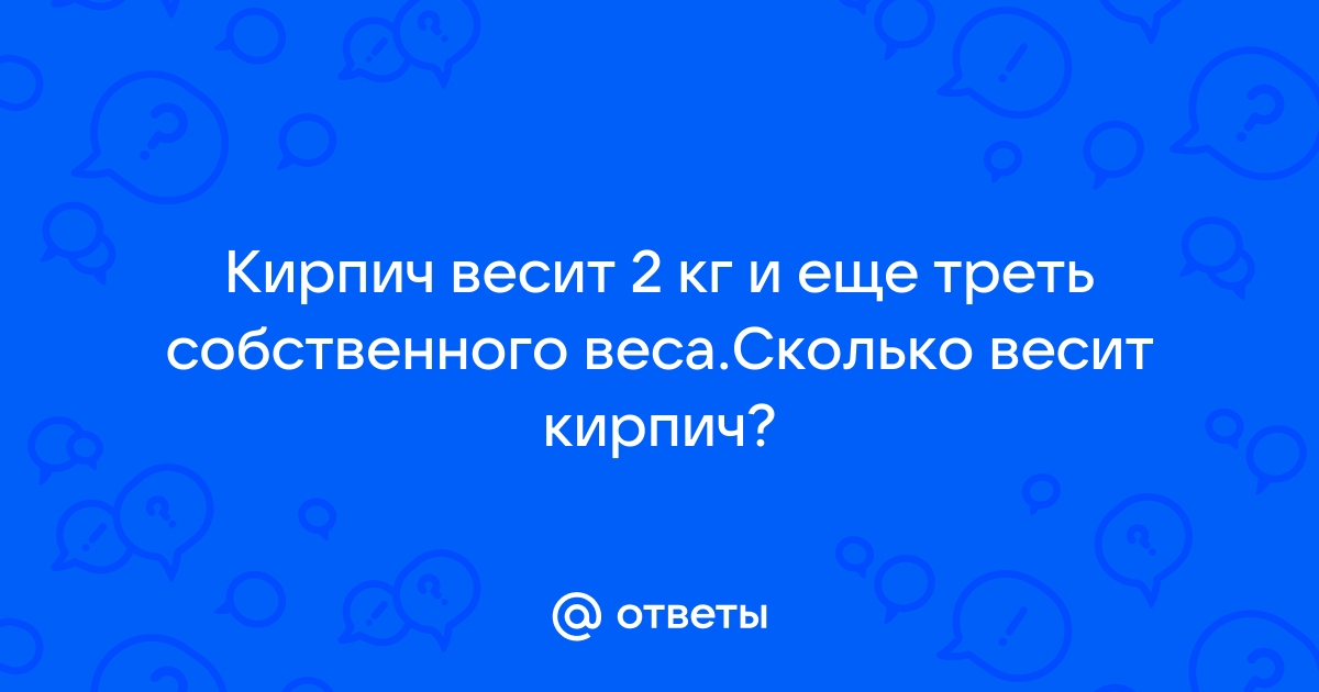 Кирпич весит 2 кг и еще треть собственного веса сколько весит кирпич