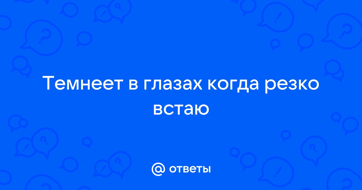 Резко встаю с кровати темнеет в глазах