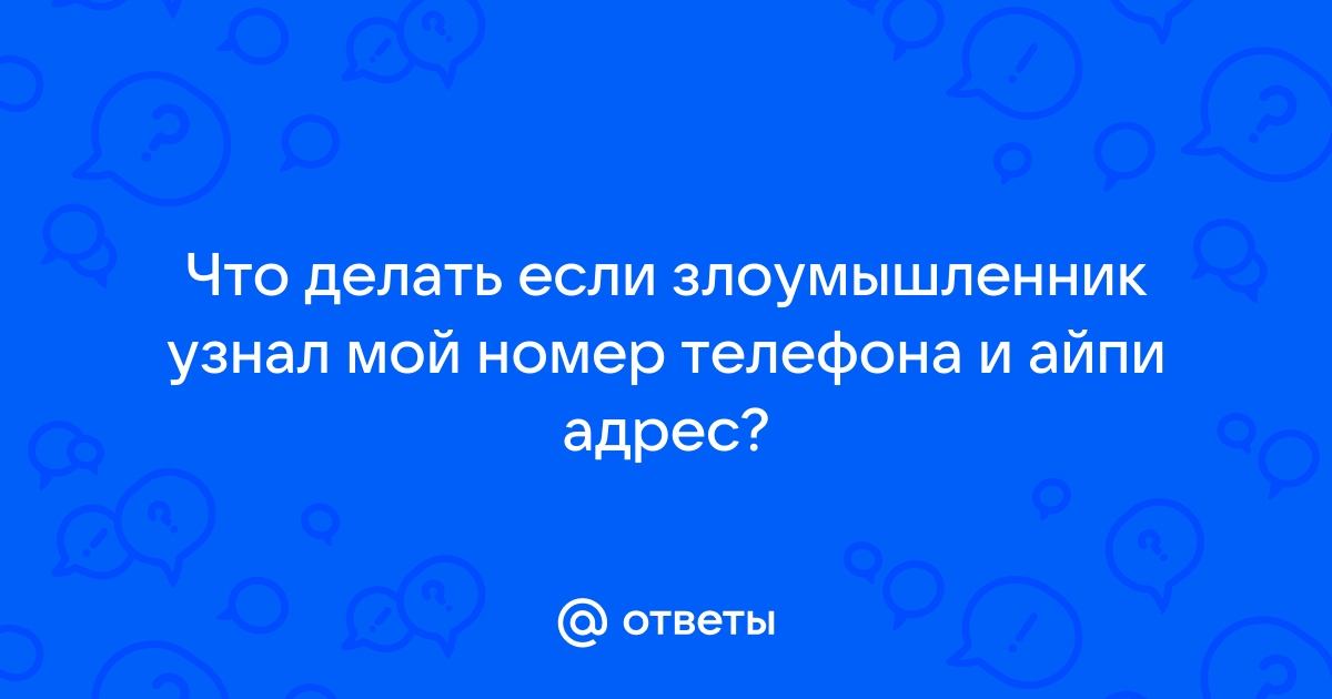 Ответы Mail.ru: Что делать если злоумышленник узнал мой номер телефона и айпи  адрес?