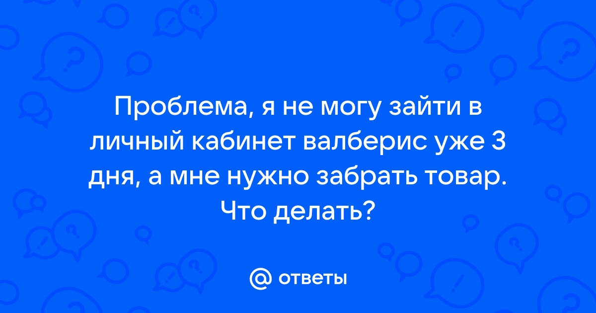 Ответы Mail.ru: Проблема, я не могу зайти в личный кабинет валберис уже 3  дня, а мне нужно забрать товар. Что делать?