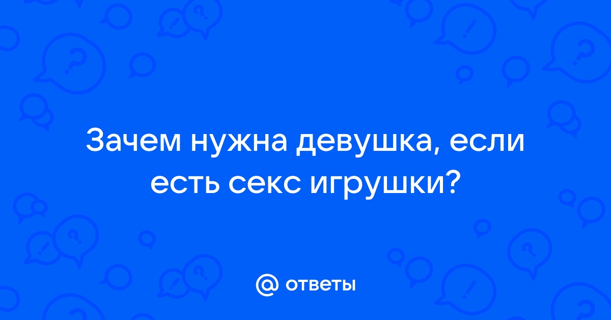 Почему у женщин вообще появляется нужда в использовании секс-игрушек?