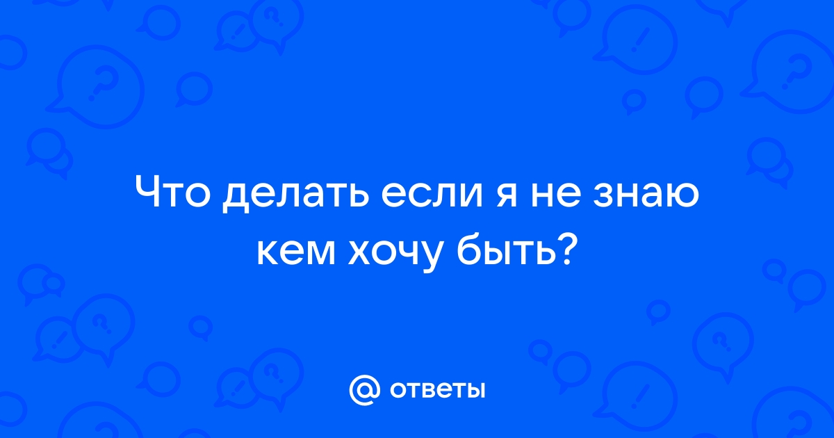 Кем стать, если не знаешь, чего хочешь от жизни? Как выбрать профессию?