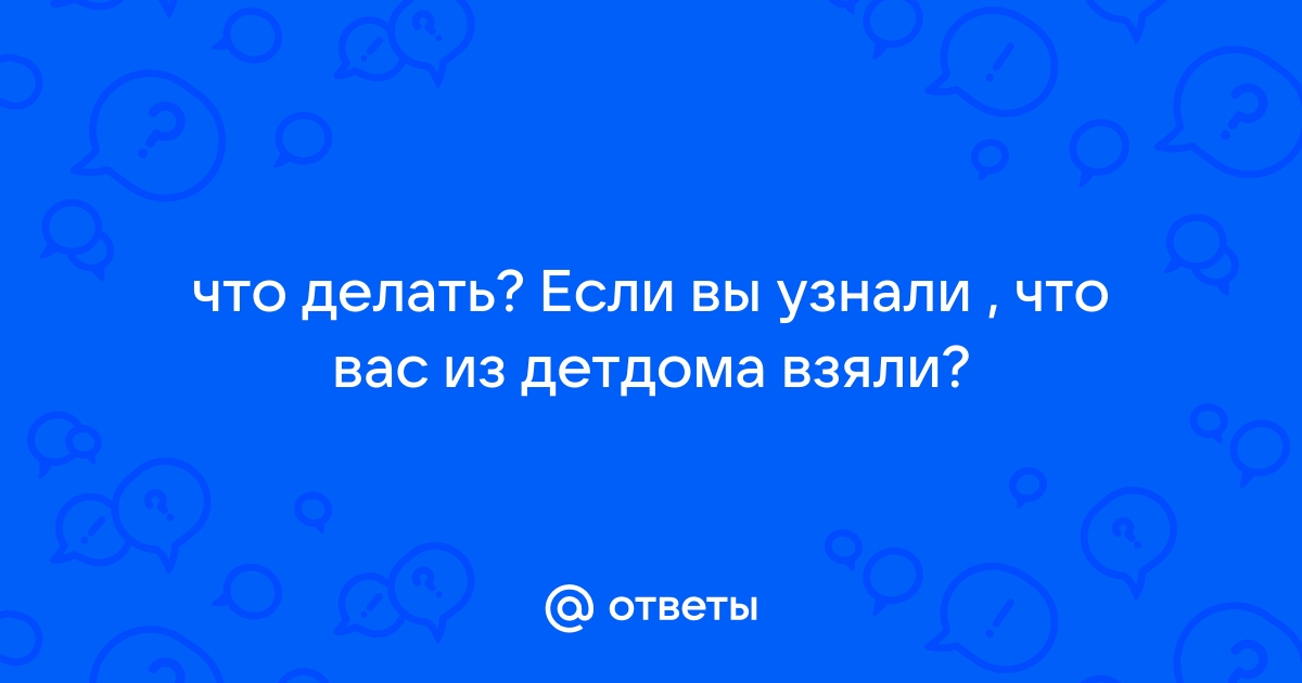 Приемный ребенок говорит, что хочет обратно в детдом. Почему так происходит и как себя вести