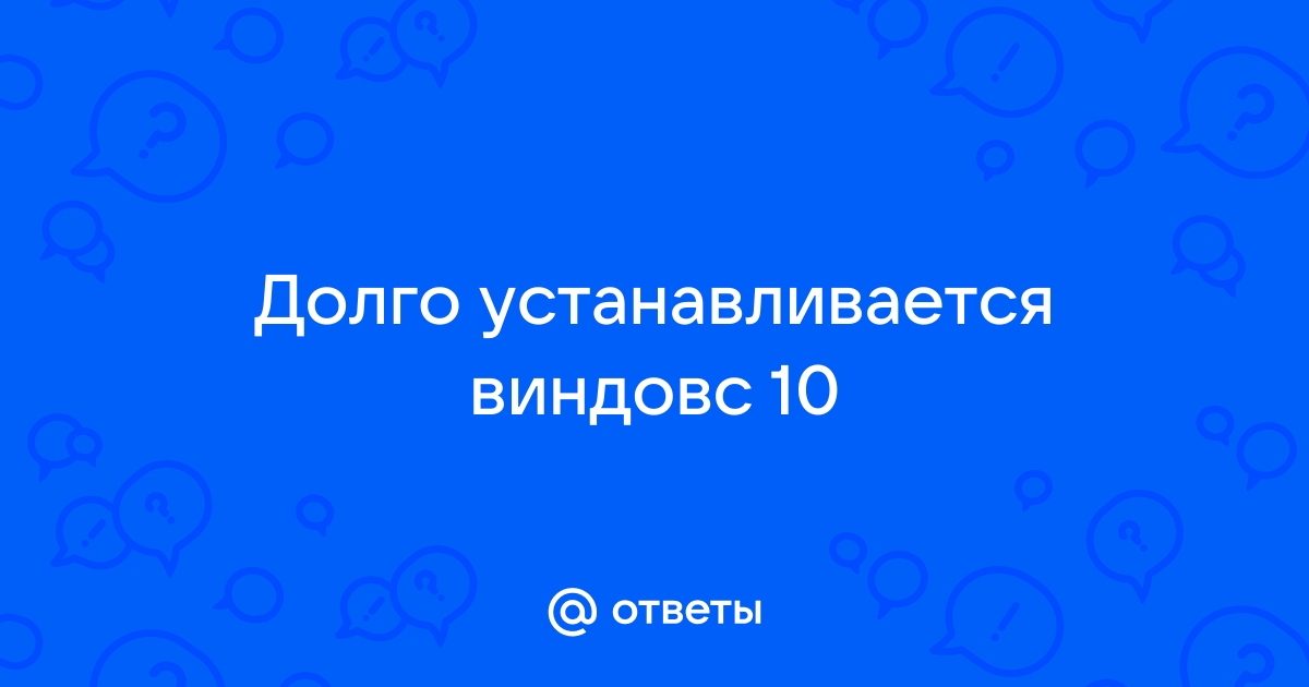 Очень долго устанавливается Windows 10. Почему?