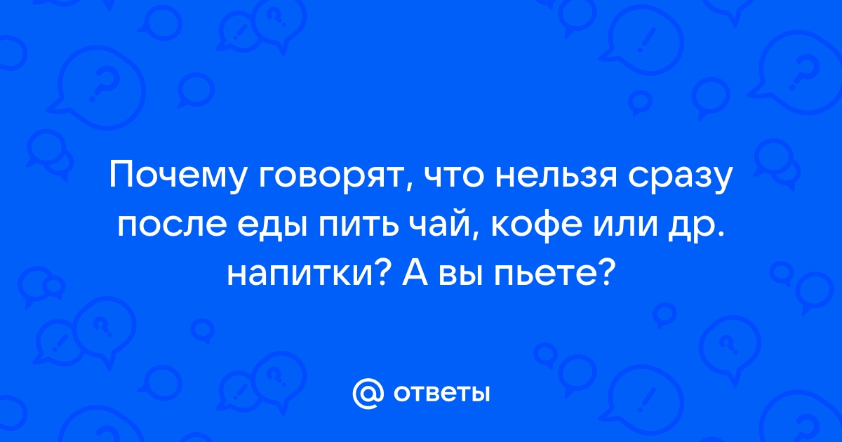 Почему пить чай сразу после еды вредно для здоровья