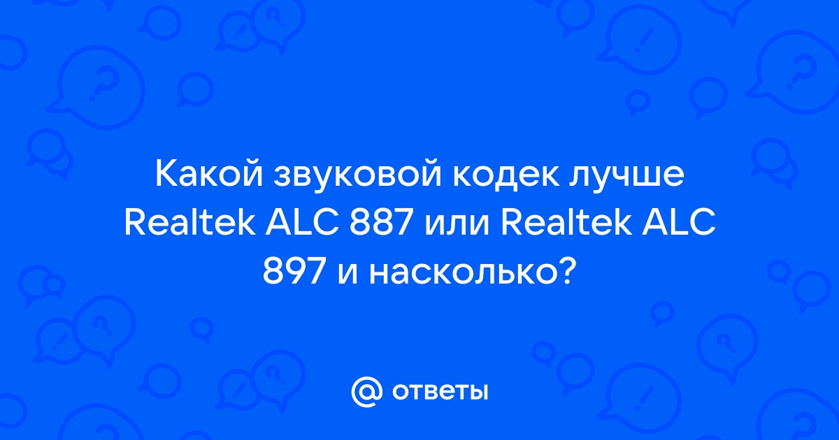 Ответы Mail Какой звуковой кодек лучше Realtek ALC 887 или Realtek ALC