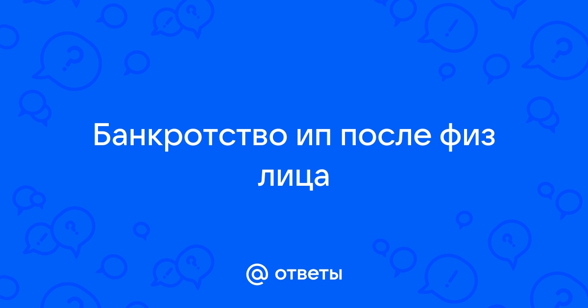 Ответы Mail.ru: Банкротство ип после физ лица 