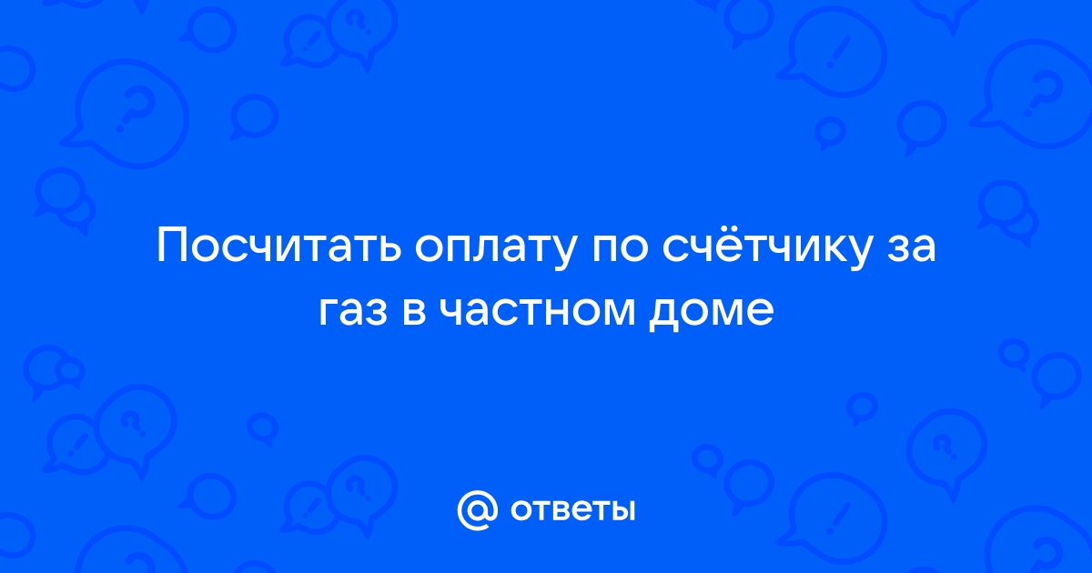 Как посчитать сколько платить за газ по счетчику: пример по квитанции