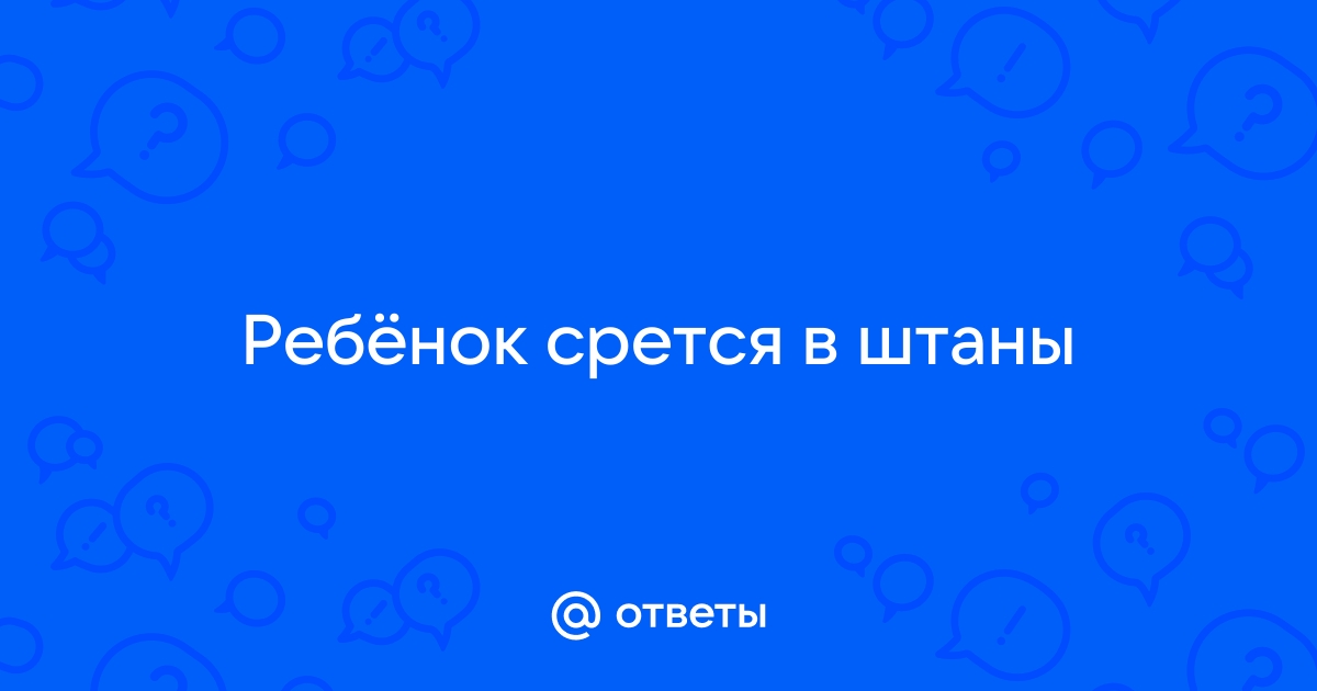 Ребенок какает в штаны — 16 ответов психолога на вопрос № | СпросиВрача