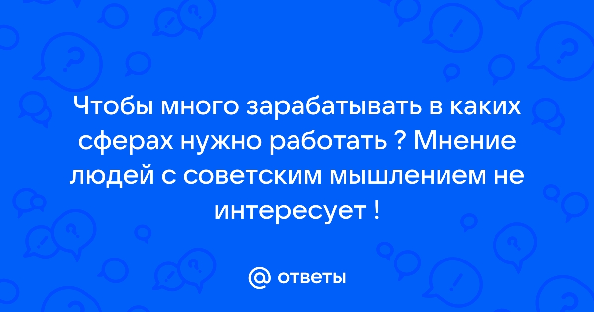 Ответы Mailru: Чтобы много зарабатывать в каких сферах нужно работать