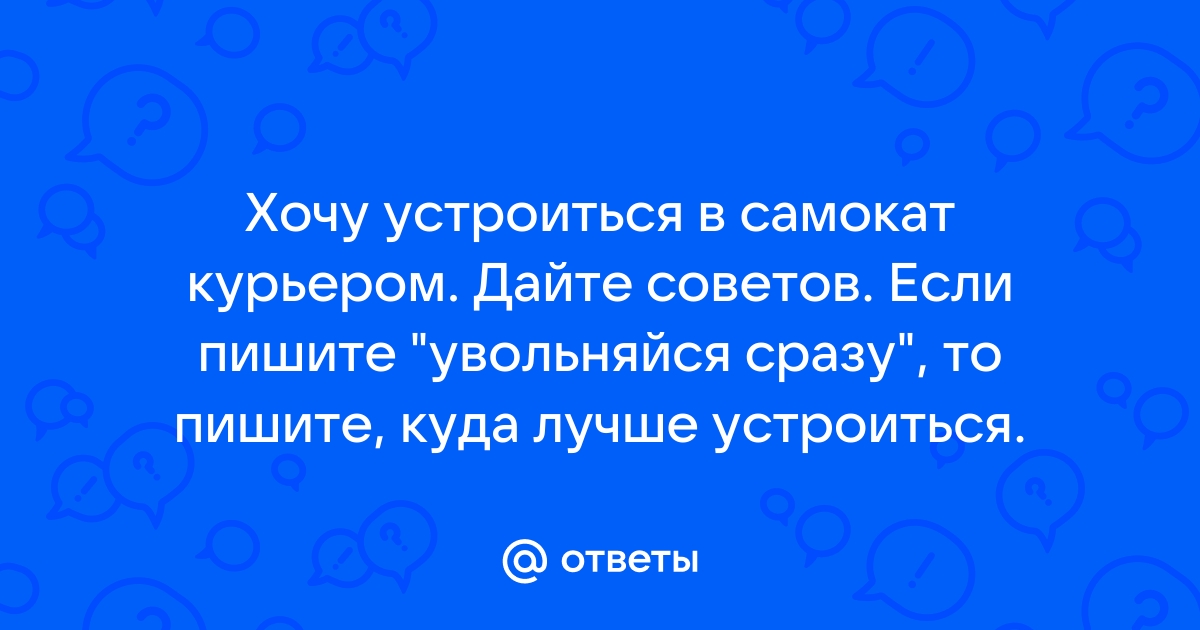 Ответы Mailru: Хочу устроиться в самокат курьером Дайте советов Если