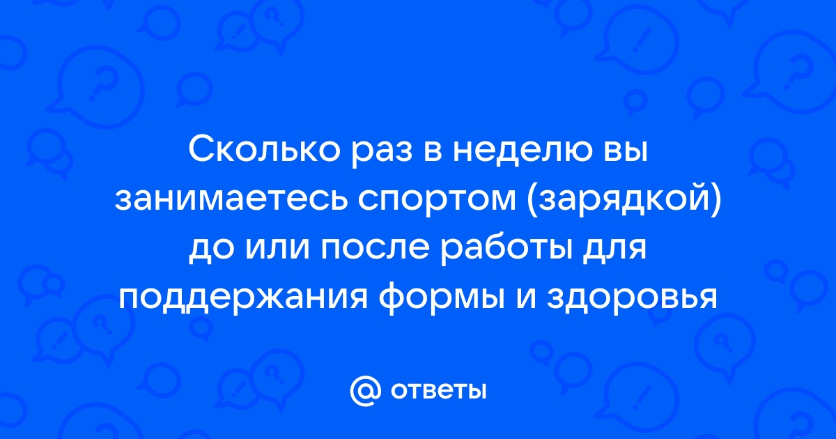 Ответы Mailru: Сколько раз в неделю вы занимаетесь спортом (зарядкой