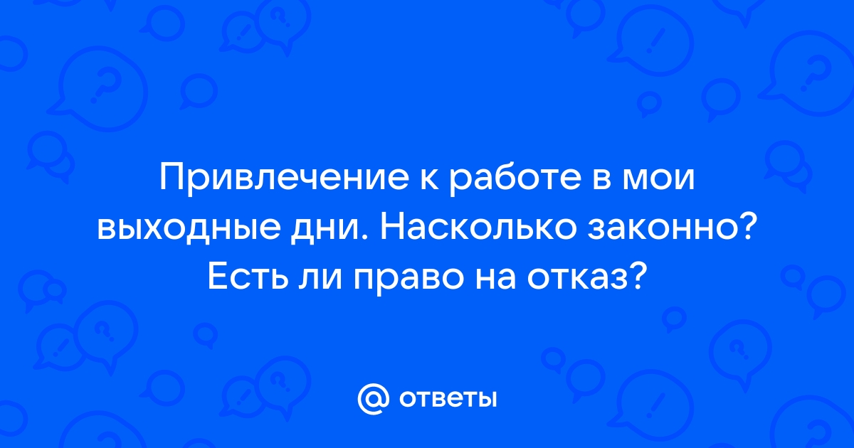 Ответы Mailru: Привлечение к работе в мои выходные дни Насколько