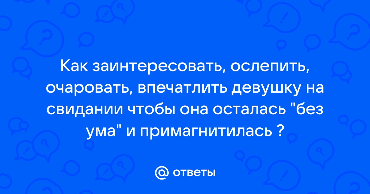 Ответы Mailru: Как заинтересовать, ослепить, очаровать, впечатлить