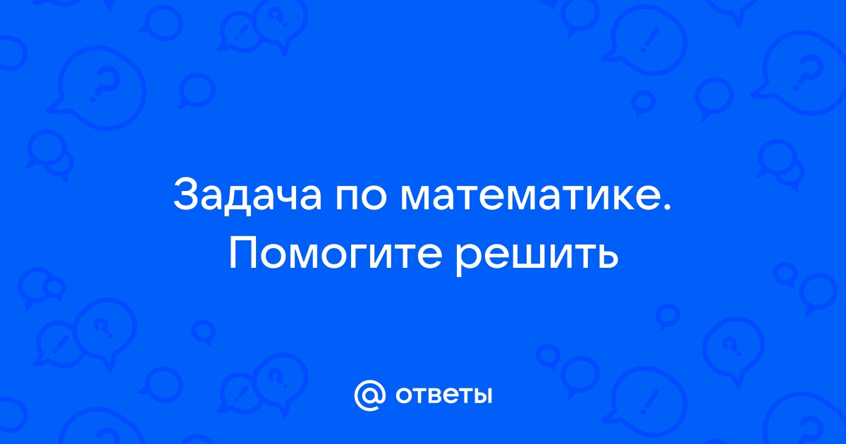 Найти по фото ответы на задания по математике