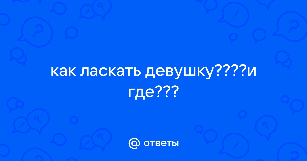 Как быстро возбудить девушку: 12 способов (гид, который стоит держать под рукой)