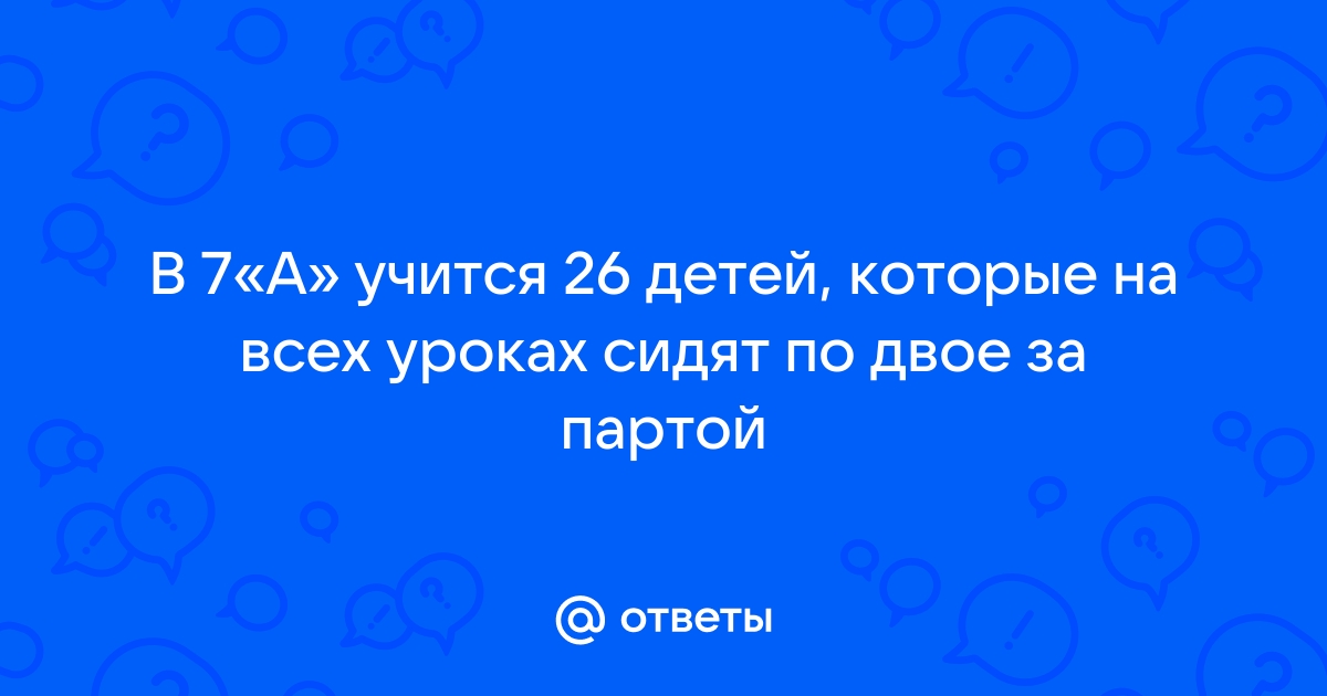 В классе 30 учащихся они сидят по двое за 15 партами