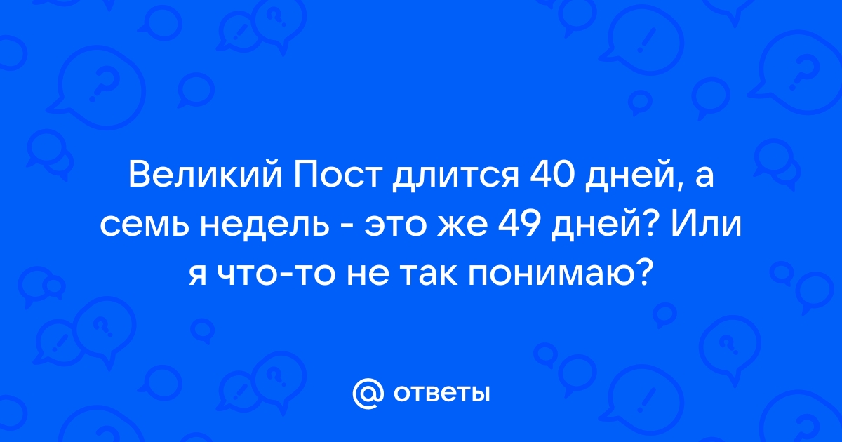 Почему Великий пост продолжается 49, а не 40 дней? - Вопросы и ответы священников