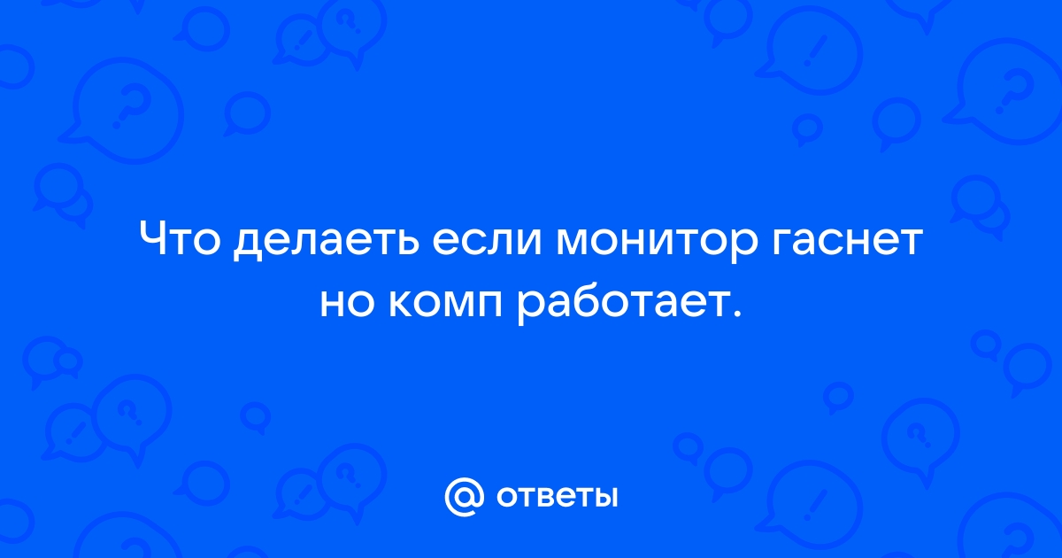 Ответы Mail.ru: Что делаеть если монитор гаснет но комп работает.