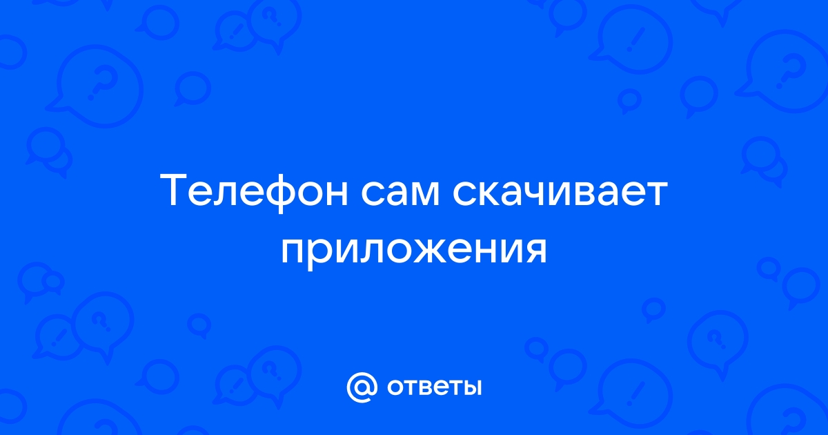 Телефон сам качает приложения: причины проблемы, что делать, пошаговая инструкция по устранению