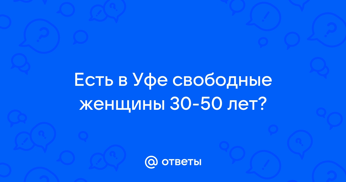 Ответы Mailru: Есть в Уфе свободные женщины 30-50лет?