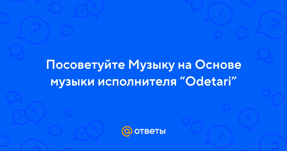 Ответы Mail.ru: Посоветуйте Музыку на Основе музыки исполнителя “Odetari”